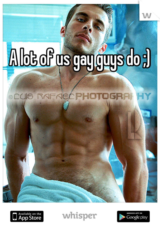 A lot of us gay guys do ;)