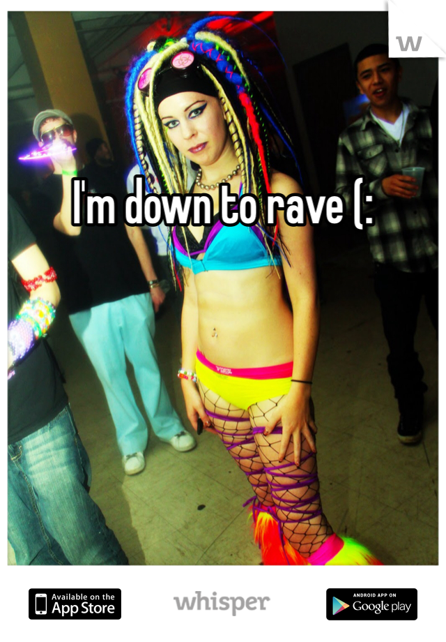 I'm down to rave (: