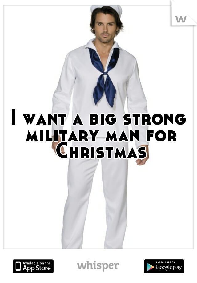 I want a big strong military man for Christmas