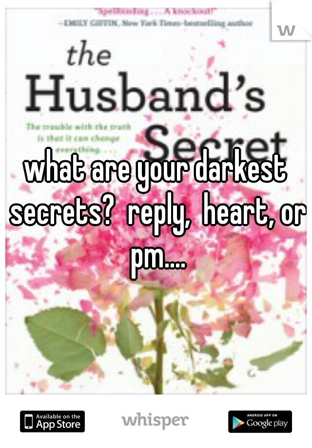 what are your darkest secrets?  reply,  heart, or pm....