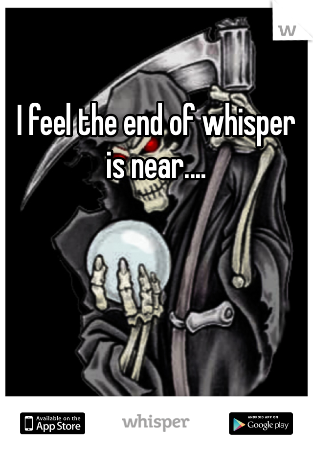 I feel the end of whisper is near....
