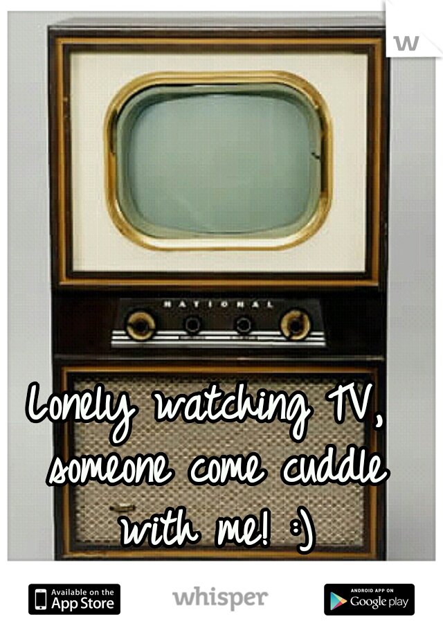 Lonely watching TV, someone come cuddle with me! :)