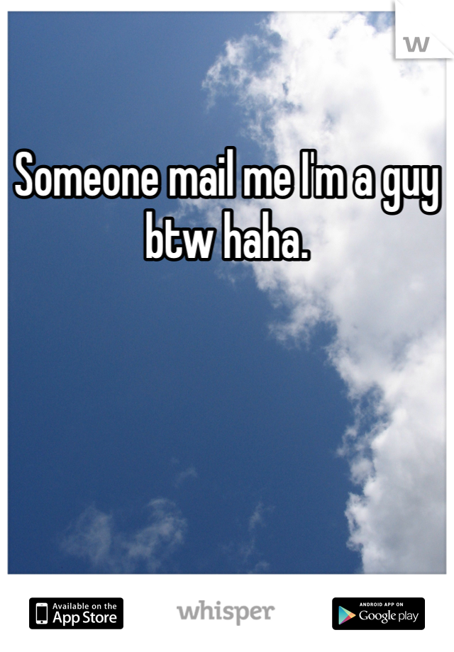 Someone mail me I'm a guy btw haha.