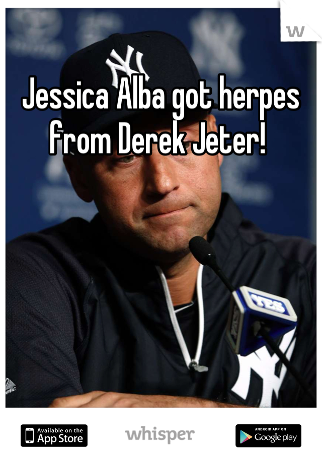 Jessica Alba got herpes from Derek Jeter! 