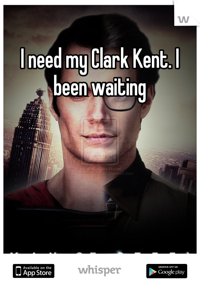 I need my Clark Kent. I been waiting
