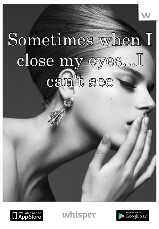 Sometimes when I close my eyes...I can't see