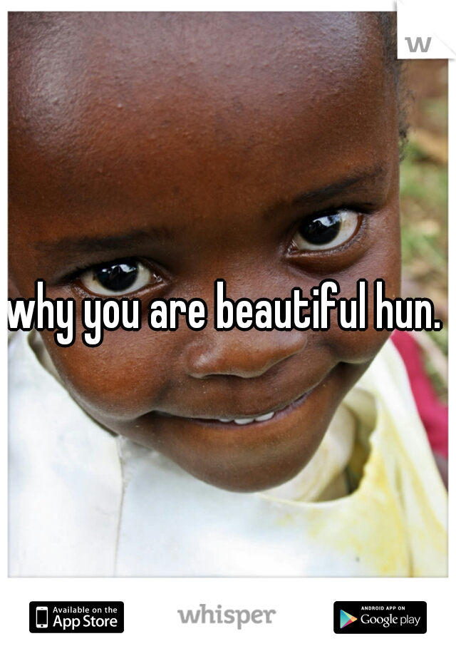 why you are beautiful hun. 