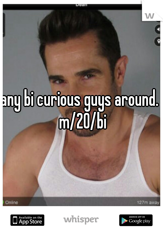 any bi curious guys around.  m/20/bi