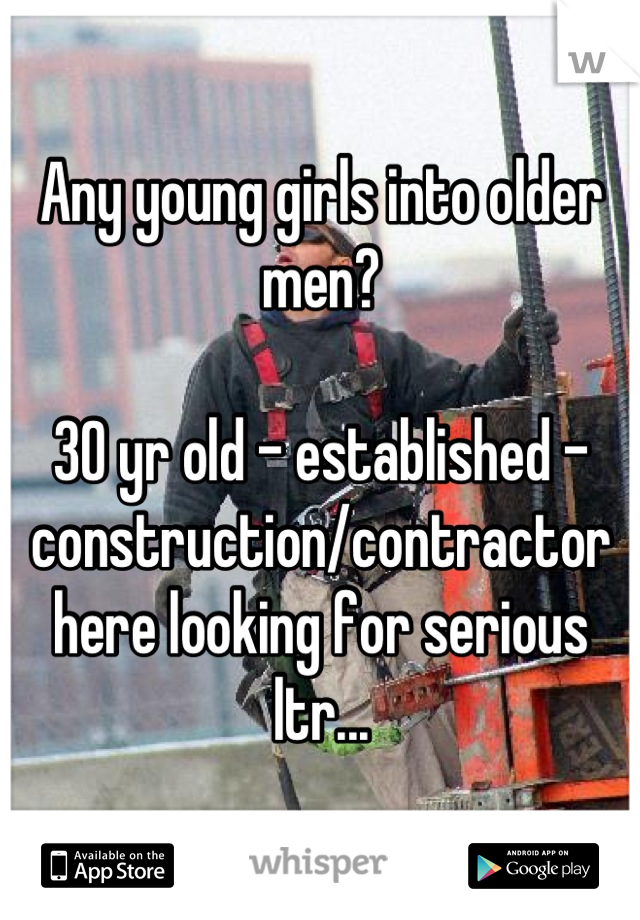 Any young girls into older men?

30 yr old - established - construction/contractor here looking for serious ltr...