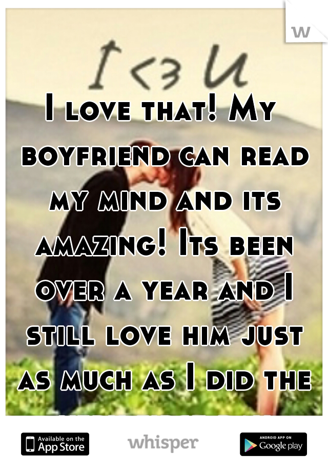 I love that! My boyfriend can read my mind and its amazing! Its been over a year and I still love him just as much as I did the very first day 