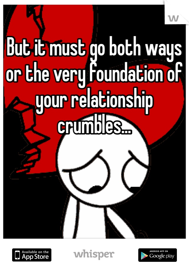 But it must go both ways or the very foundation of your relationship crumbles...