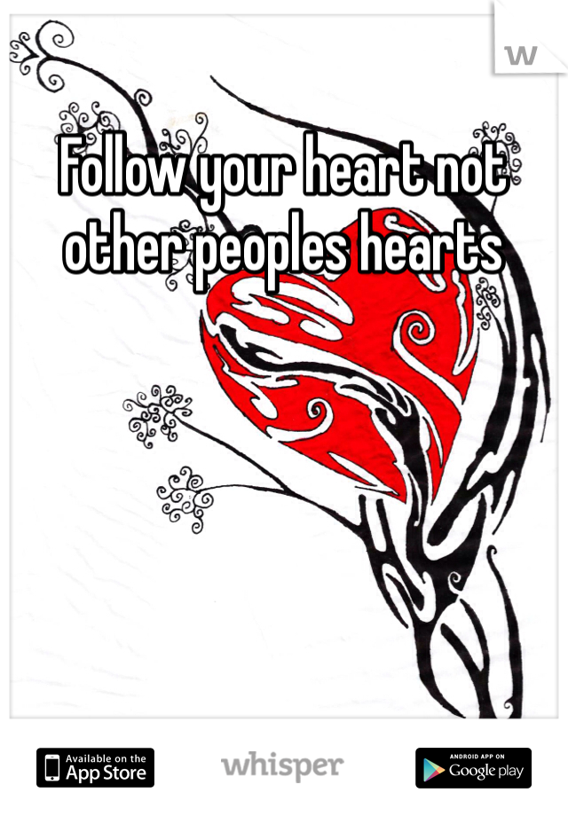 Follow your heart not other peoples hearts