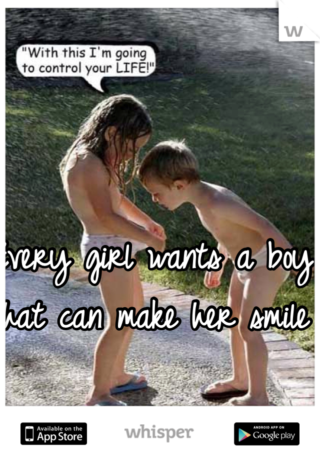 Every girl wants a boy that can make her smile 