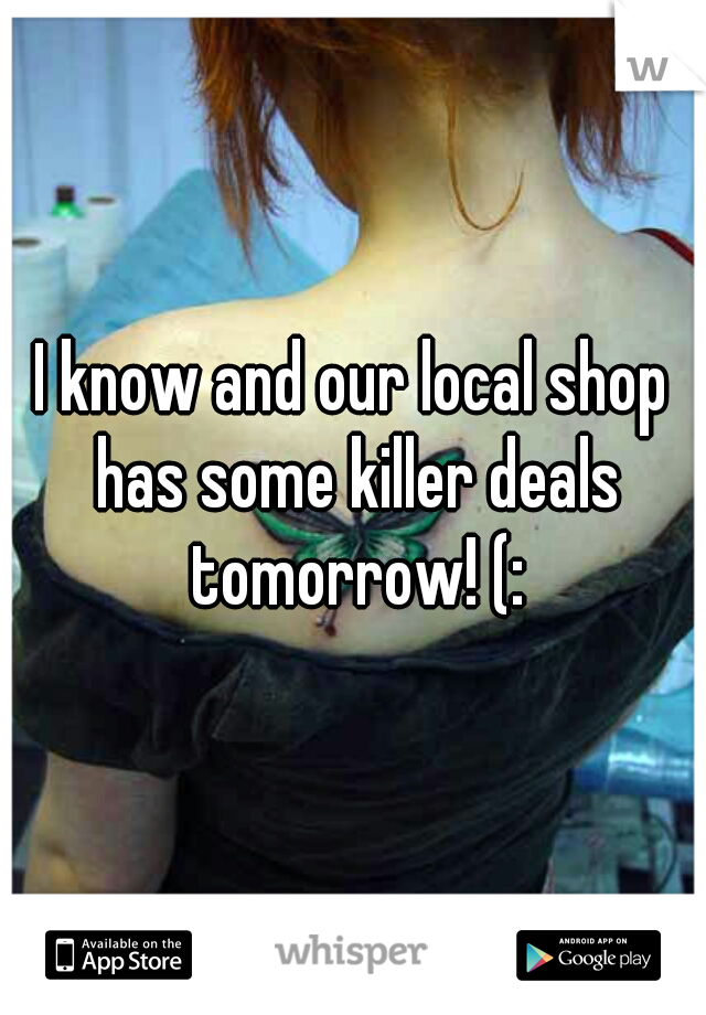 I know and our local shop has some killer deals tomorrow! (: