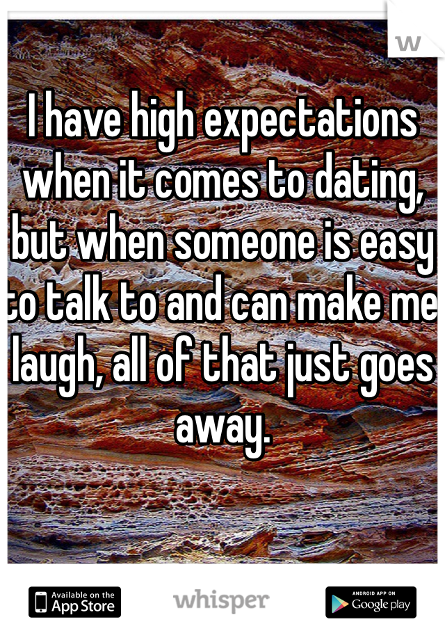 I have high expectations when it comes to dating, but when someone is easy to talk to and can make me laugh, all of that just goes away.
