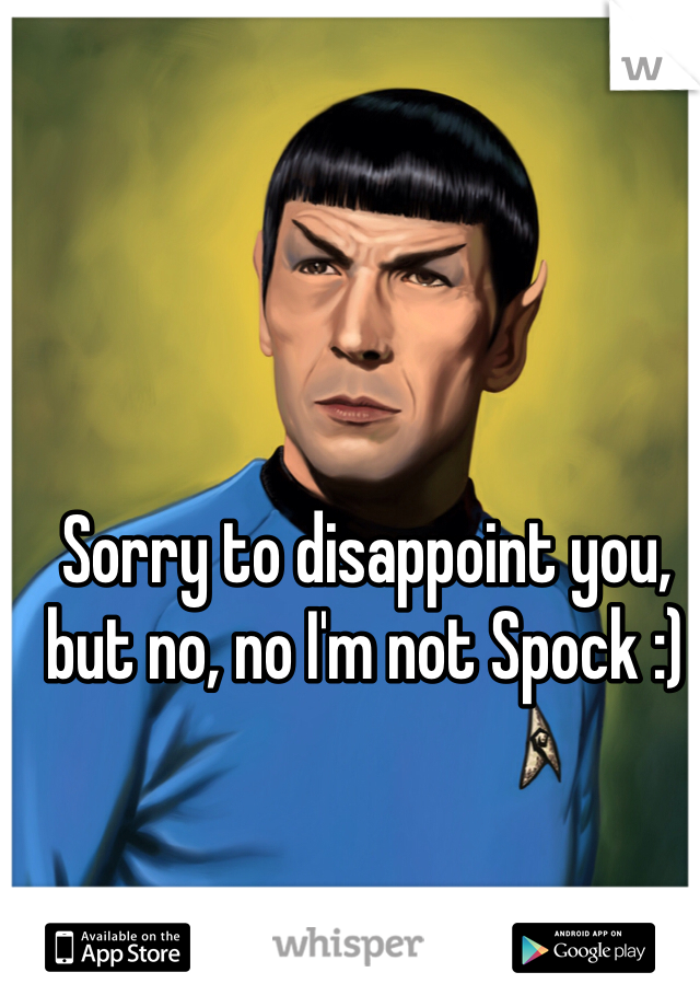 Sorry to disappoint you, but no, no I'm not Spock :)