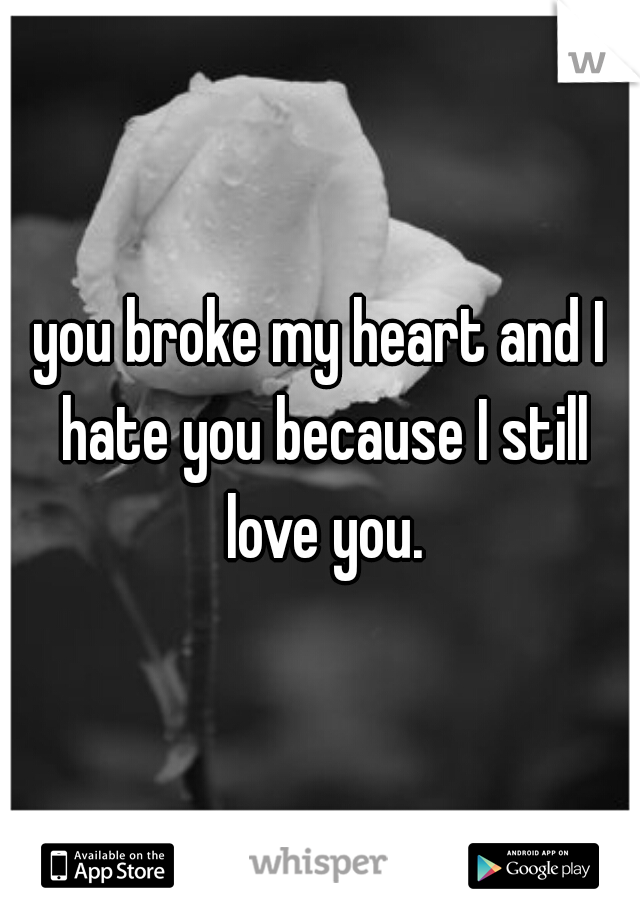you broke my heart and I hate you because I still love you.