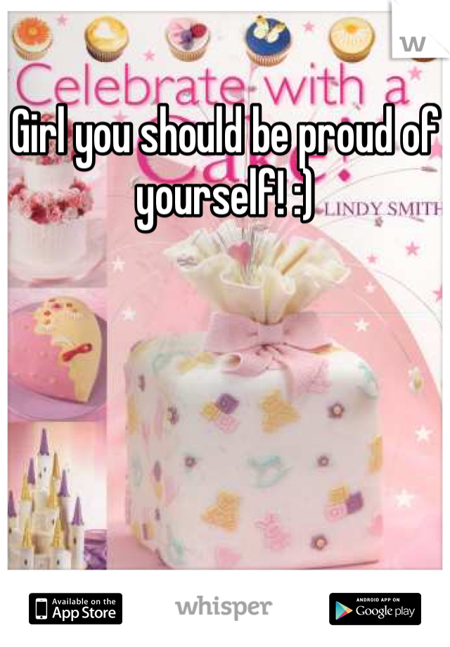 Girl you should be proud of yourself! :)