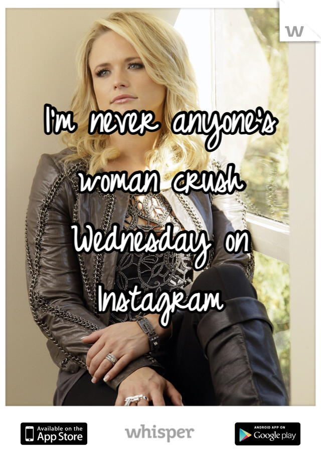 I'm never anyone's woman crush Wednesday on Instagram