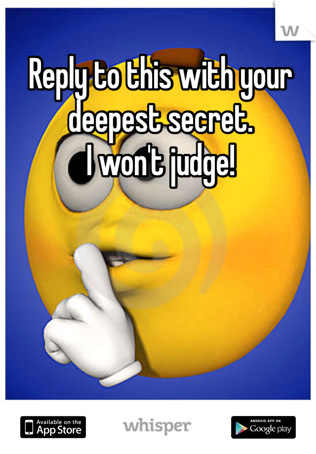 Reply to this with your deepest secret. 
I won't judge!