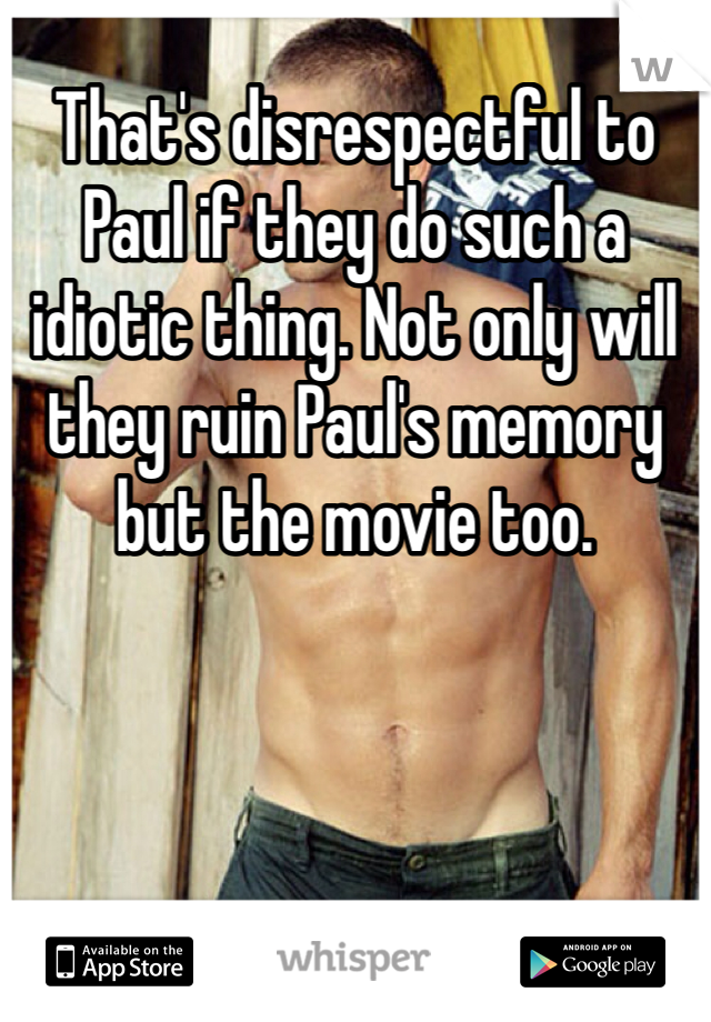 That's disrespectful to Paul if they do such a idiotic thing. Not only will they ruin Paul's memory but the movie too. 