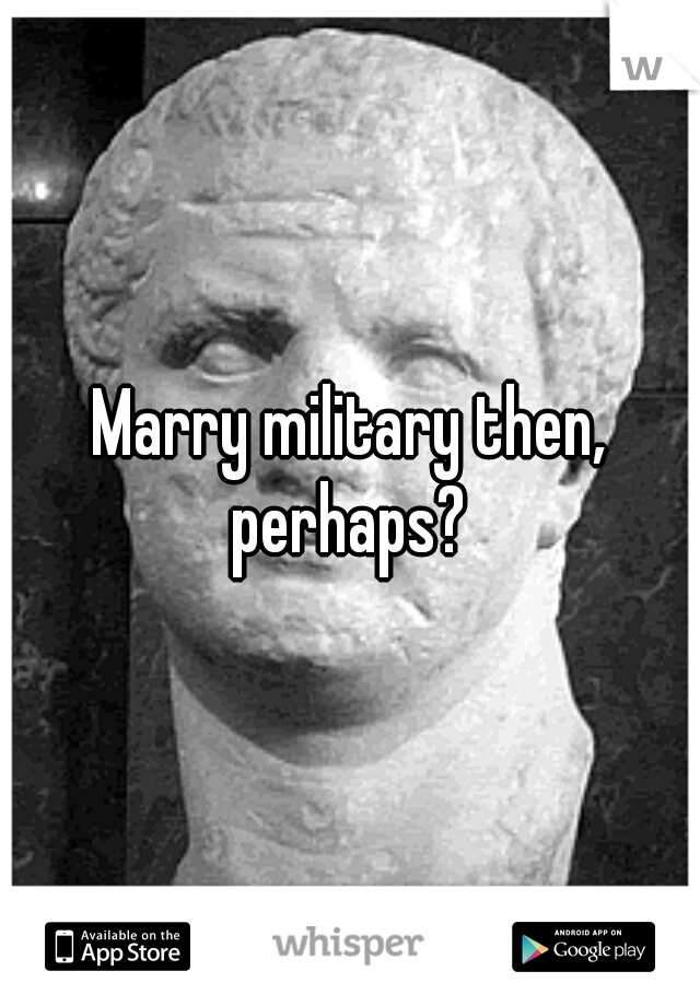 Marry military then, perhaps? 