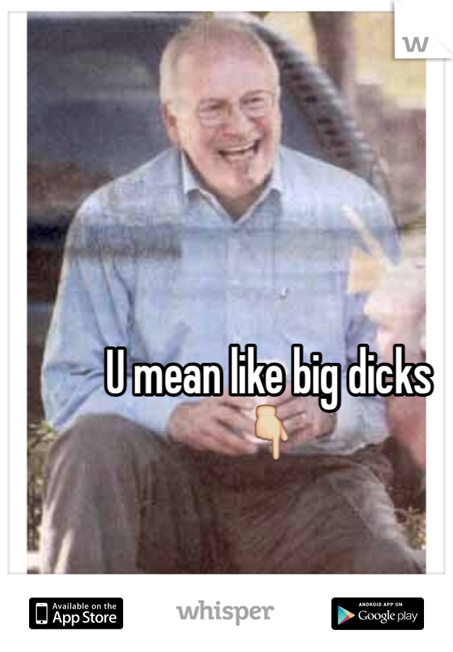 U mean like big dicks
👇