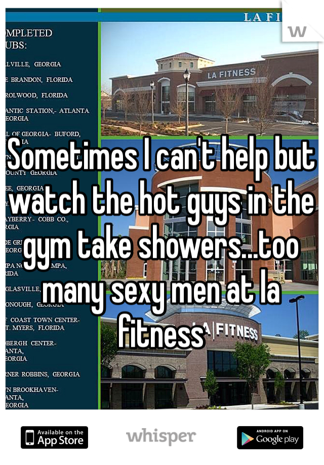 Sometimes I can't help but watch the hot guys in the gym take showers...too many sexy men at la fitness
