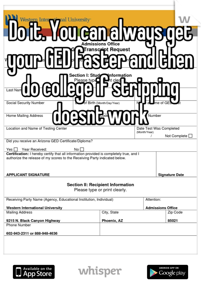 Do it. You can always get your GED faster and then do college if stripping doesnt work