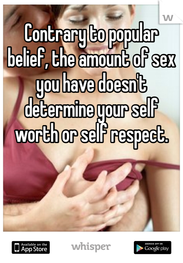 Contrary to popular belief, the amount of sex you have doesn't determine your self worth or self respect.