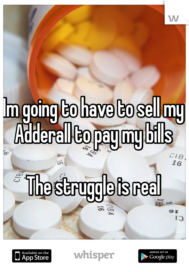 Im going to have to sell my Adderall to pay my bills

The struggle is real

