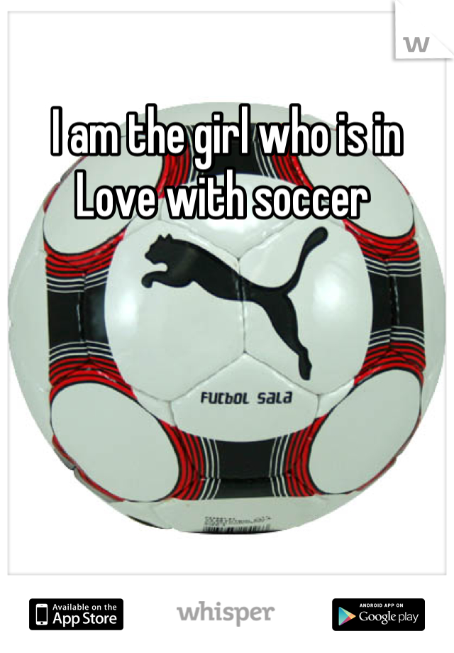 I am the girl who is in 
Love with soccer 