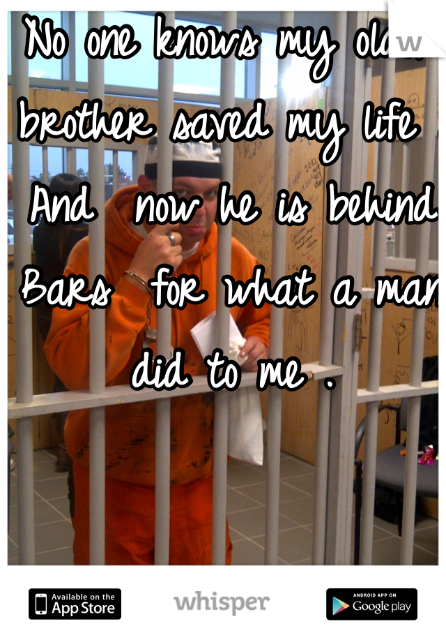 No one knows my older brother saved my life . And  now he is behind Bars  for what a man did to me . 