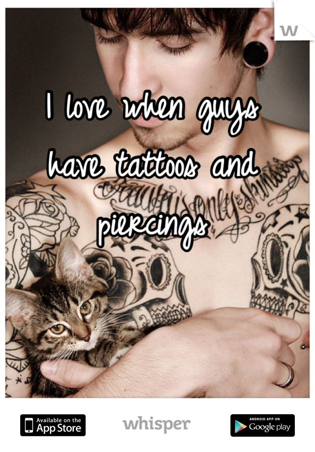 I love when guys 
have tattoos and 
piercings    