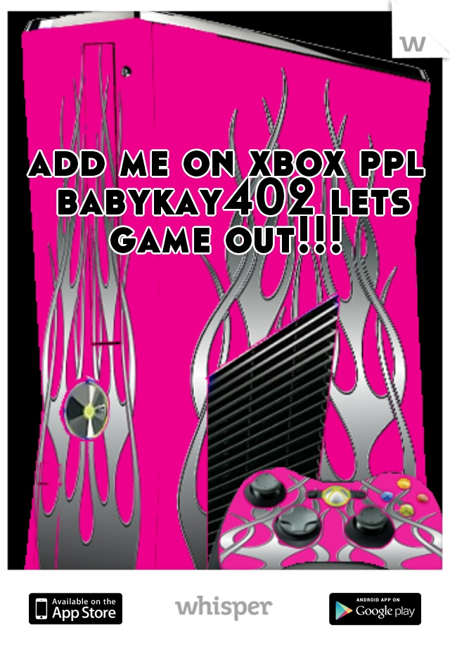 add me on xbox ppl babykay402 lets game out!!! 