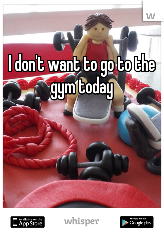 I don't want to go to the gym today