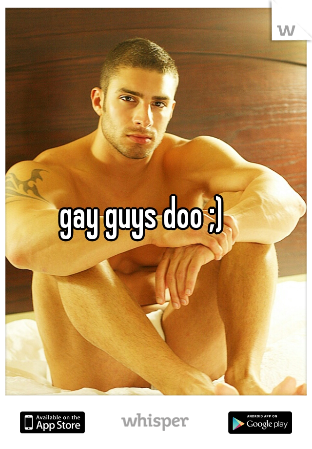 gay guys doo ;)