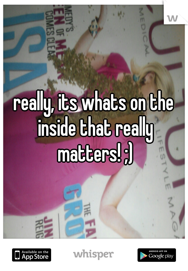 really, its whats on the inside that really matters! ;)