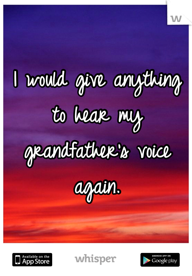 I would give anything to hear my grandfather's voice again. 