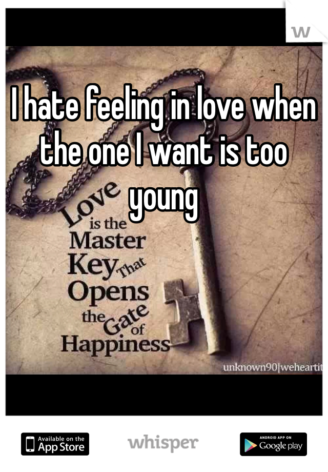 I hate feeling in love when the one I want is too young