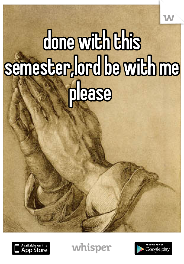 done with this semester,lord be with me please 