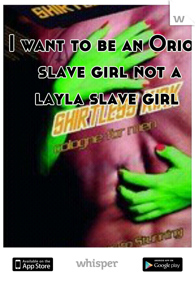 I want to be an Orion slave girl not a layla slave girl 