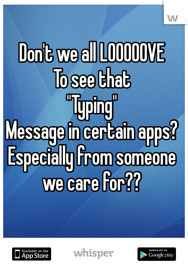 Don't we all LOOOOOVE
To see that
"Typing"
Message in certain apps?
Especially from someone we care for??