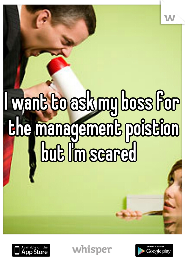 I want to ask my boss for the management poistion but I'm scared
