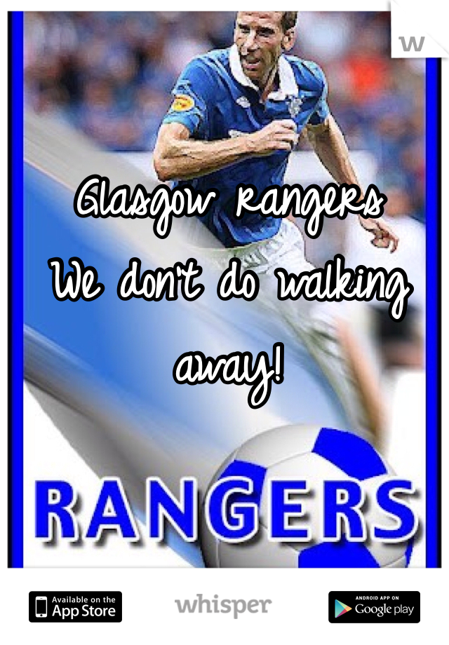 Glasgow rangers
We don't do walking away!