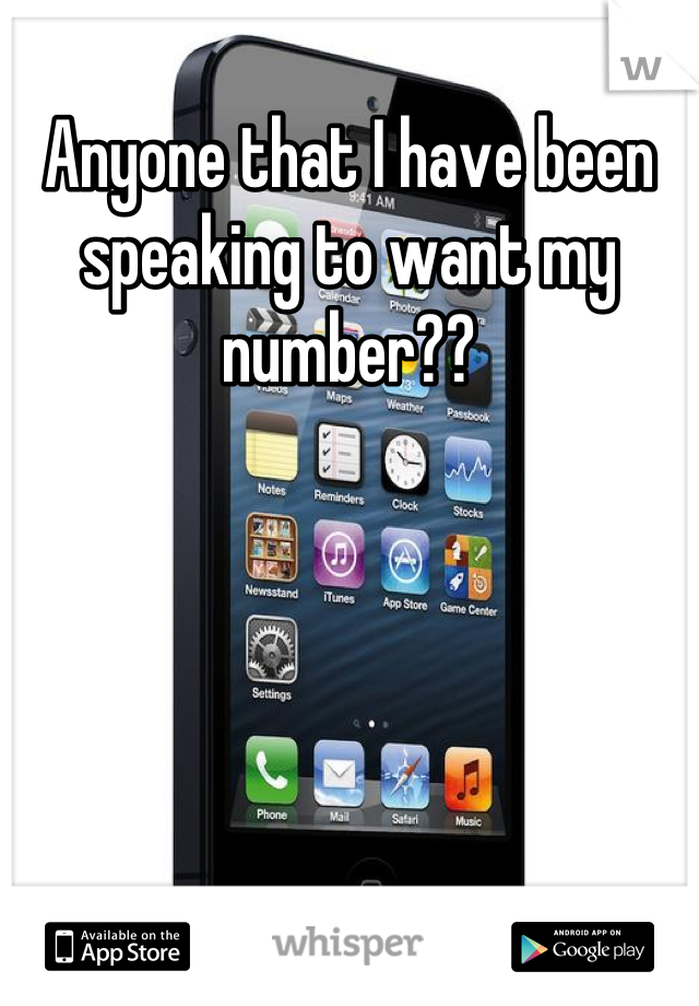 Anyone that I have been speaking to want my number??