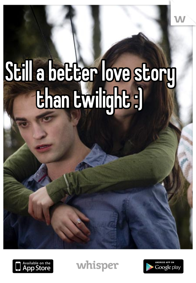 Still a better love story than twilight :) 