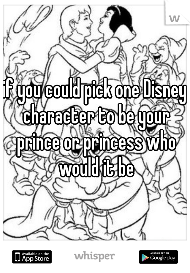 if you could pick one Disney character to be your prince or princess who would it be