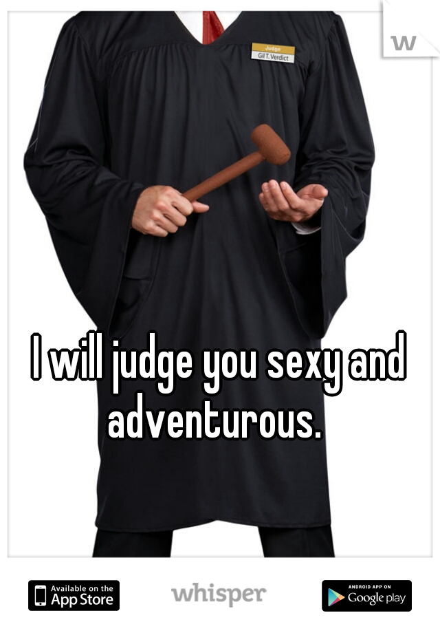 I will judge you sexy and adventurous.  