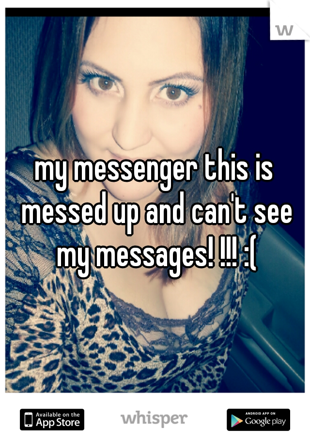 my messenger this is messed up and can't see my messages! !!! :(